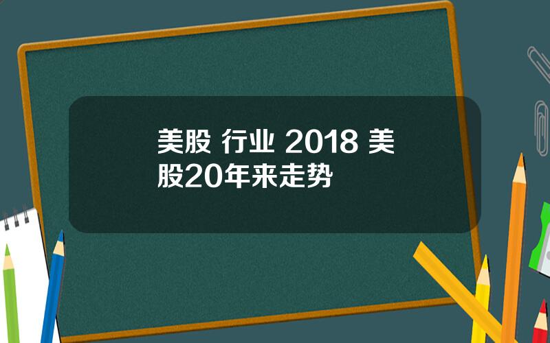 美股 行业 2018 美股20年来走势